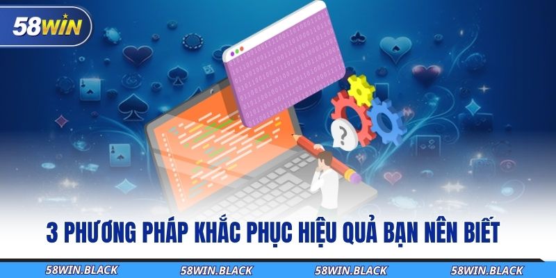 58WIN Bị Sập - Hướng Dẫn Các Biện Pháp Xử Lý Cực Nhanh 2 3-phuong-phap-khac-phuc-hieu-qua-ban-nen-biet