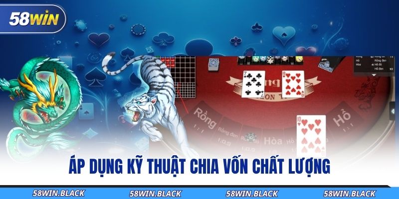 Mẹo Chơi Rồng Hổ - Hốt Bạc Chỉ Vài Thao Tác Tại 58WIN 3 ap-dung-ky-thuat-chia-von-chat-luong