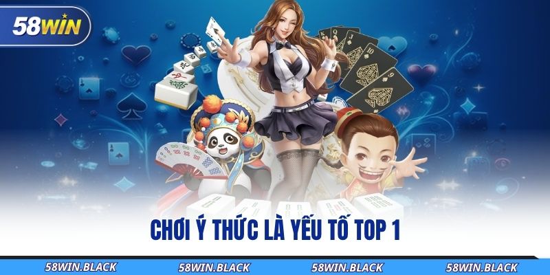 Giữ Vững Trách Nhiệm Khi Cược – Vui Chơi Văn Minh Cùng 58Win 3 choi-y-thuc-la-yeu-to-top-1