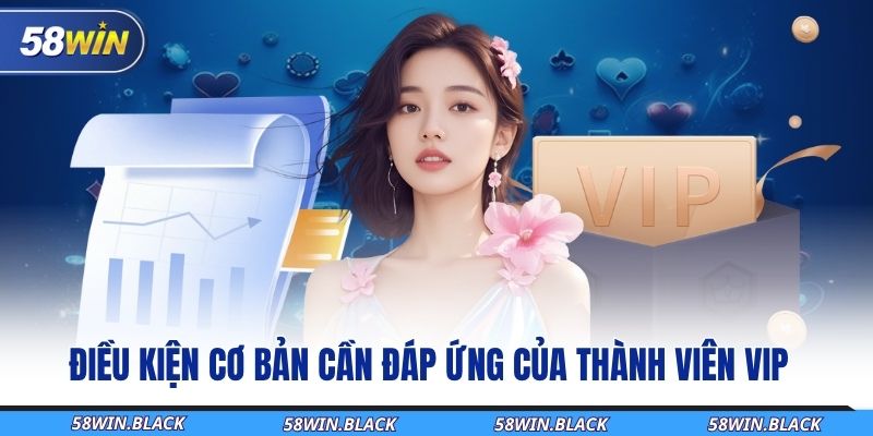 Trở Thành Hội Viên VIP 58WIN Và Nhận Ưu Đãi Độc Quyền Hấp Dẫn 2 dieu-kien-co-ban-can-dap-ung-cua-thanh-vien-vip