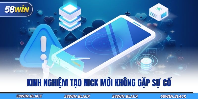 Hướng Dẫn Tạo Tài Khoản 58WIN Chuẩn Chỉnh Cho Người Mới Bắt Đầu 3 kinh-nghiem-tao-nick-moi-khong-gap-su-co