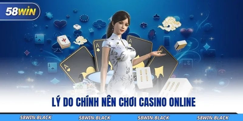 Sảnh Casino 58Win – Tụ Điểm Giải Trí Đỉnh Cao Mỗi Ngày 2 ly-do-chinh-nen-choi-casino-online