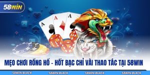 meo choi rong ho hot bac chi vai thao tac tai 58win