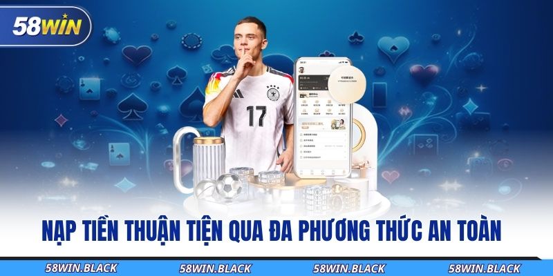 Cách Nạp Tiền 58WIN Mới Nhất Và Quy Trình Giao Dịch Đơn Giản 1 nap-tien-thuan-tien-qua-da-phuong-thuc-an-toan