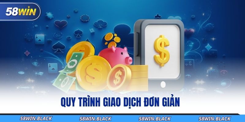 Cách Nạp Tiền 58WIN Mới Nhất Và Quy Trình Giao Dịch Đơn Giản 2 quy-trinh-giao-dich-don-gian