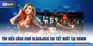 tim hieu cach choi blackjack chi tiet nhat tai 58win